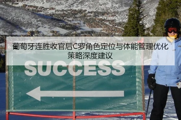 葡萄牙连胜收官后C罗角色定位与体能管理优化策略深度建议